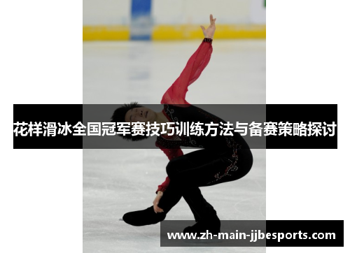 花样滑冰全国冠军赛技巧训练方法与备赛策略探讨