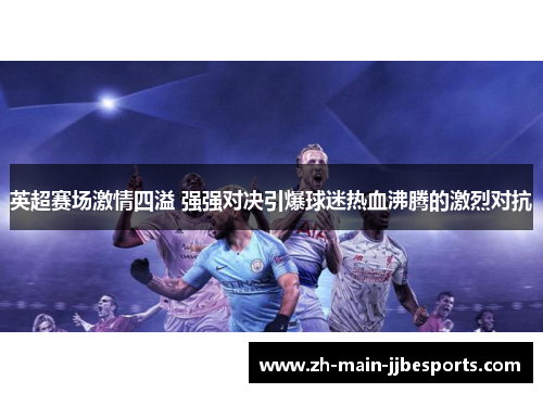英超赛场激情四溢 强强对决引爆球迷热血沸腾的激烈对抗