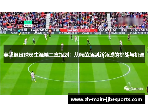 英超退役球员生涯第二章规划：从绿茵场到新领域的挑战与机遇