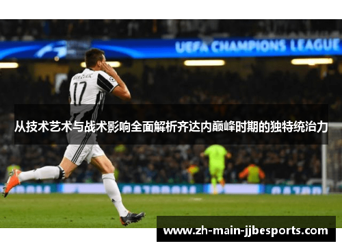 从技术艺术与战术影响全面解析齐达内巅峰时期的独特统治力