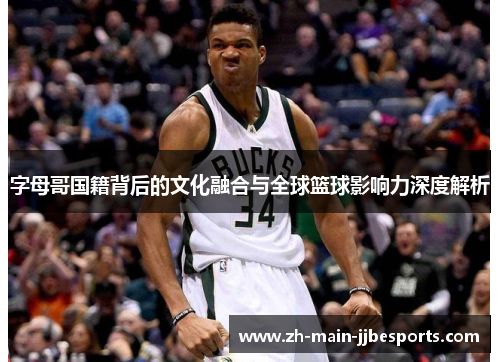 字母哥国籍背后的文化融合与全球篮球影响力深度解析