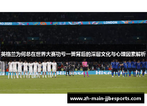 英格兰为何总在世界大赛功亏一篑背后的深层文化与心理因素解析