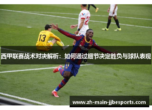 西甲联赛战术对决解析：如何通过细节决定胜负与球队表现