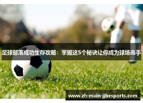 足球部落成功生存攻略：掌握这5个秘诀让你成为球场高手