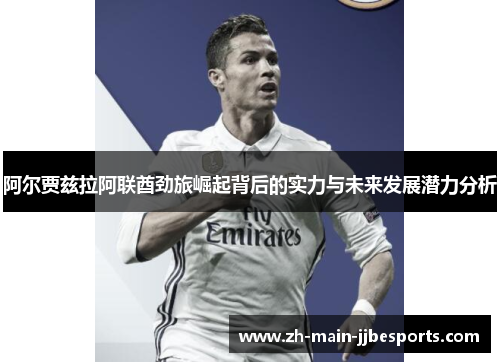 阿尔贾兹拉阿联酋劲旅崛起背后的实力与未来发展潜力分析