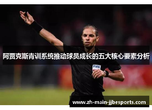 阿贾克斯青训系统推动球员成长的五大核心要素分析 阿贾克斯青训系统推动球员成长的五大核心要素分析