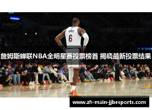 詹姆斯蝉联NBA全明星赛投票榜首 揭晓最新投票结果