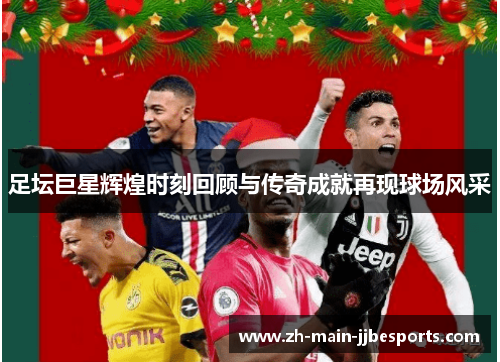足坛巨星辉煌时刻回顾与传奇成就再现球场风采