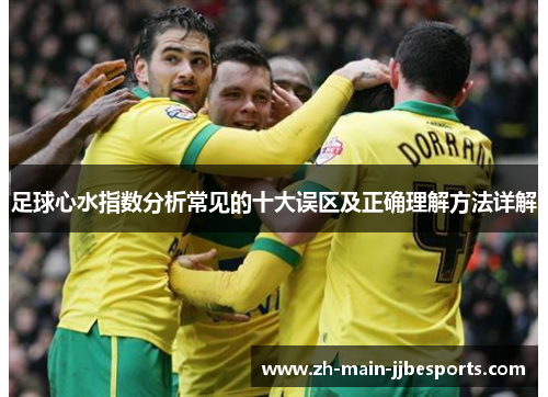 足球心水指数分析常见的十大误区及正确理解方法详解 足球心水指数分析常见的十大误区及正确理解方法详解