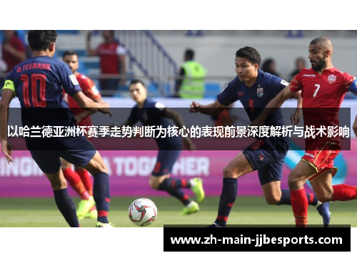 以哈兰德亚洲杯赛季走势判断为核心的表现前景深度解析与战术影响 以哈兰德亚洲杯赛季走势判断为核心的表现前景深度解析与战术影响