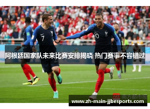 阿根廷国家队未来比赛安排揭晓 热门赛事不容错过