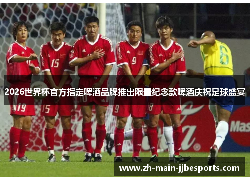 2026世界杯官方指定啤酒品牌推出限量纪念款啤酒庆祝足球盛宴