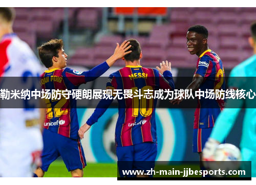 勒米纳中场防守硬朗展现无畏斗志成为球队中场防线核心