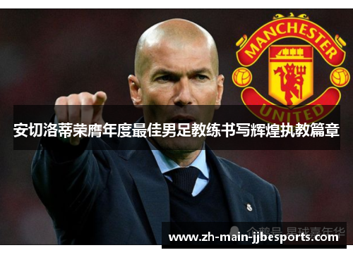 安切洛蒂荣膺年度最佳男足教练书写辉煌执教篇章