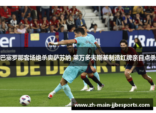 巴塞罗那客场绝杀奥萨苏纳 莱万多夫斯基制造红牌亲自点杀 巴塞罗那客场绝杀奥萨苏纳 莱万多夫斯基制造红牌亲自点杀
