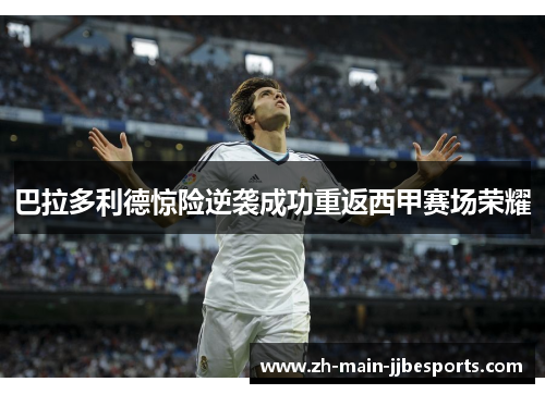 巴拉多利德惊险逆袭成功重返西甲赛场荣耀 巴拉多利德惊险逆袭成功重返西甲赛场荣耀