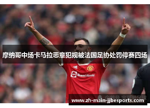 摩纳哥中场卡马拉恶意犯规被法国足协处罚停赛四场