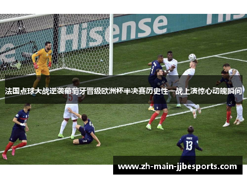法国点球大战逆袭葡萄牙晋级欧洲杯半决赛历史性一战上演惊心动魄瞬间