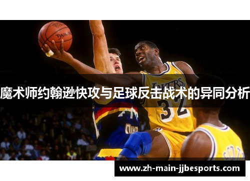 魔术师约翰逊快攻与足球反击战术的异同分析 魔术师约翰逊快攻与足球反击战术的异同分析