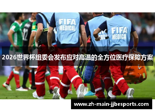 2026世界杯组委会发布应对高温的全方位医疗保障方案 2026世界杯组委会发布应对高温的全方位医疗保障方案
