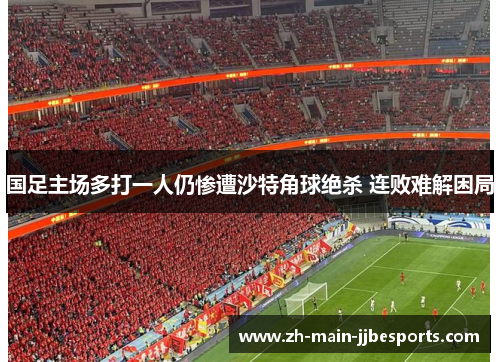 国足主场多打一人仍惨遭沙特角球绝杀 连败难解困局 国足主场多打一人仍惨遭沙特角球绝杀 连败难解困局