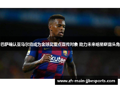 巴萨确认亚马尔将成为金球奖重点宣传对象 助力未来明星崭露头角 巴萨确认亚马尔将成为金球奖重点宣传对象 助力未来明星崭露头角